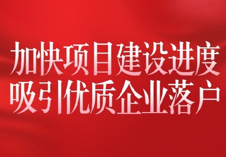 以全會精神為指引 加快項目建設進度 吸引優(yōu)質(zhì)企業(yè)落戶